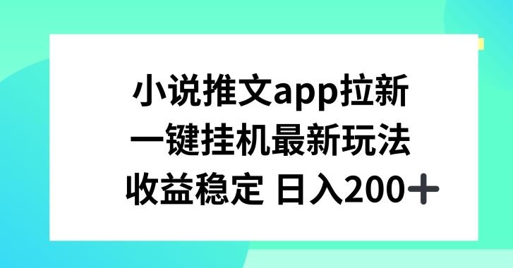 小说推文APP拉新，一键挂JI新玩法，收益稳定日入200+【揭秘】-游客之家