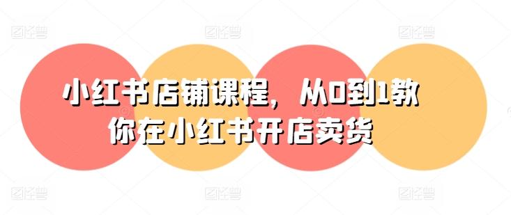 小红书店铺课程，从0到1教你在小红书开店卖货-游客之家