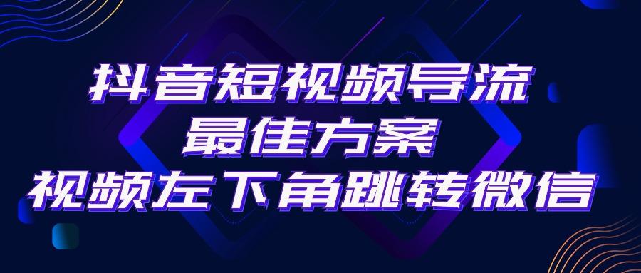抖音短视频引流导流最佳方案，视频左下角跳转微信，外面500一单，利润200+-游客之家