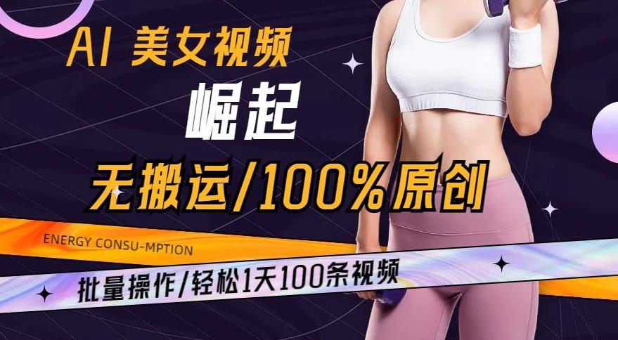 AI美女视频崛起玩法无搬运100%原创，批量操作，轻松1天100条【揭秘】-游客之家