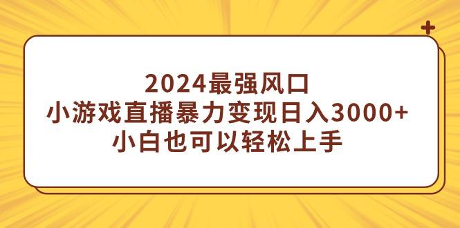 (9342期)2024最强风口，小游戏直播暴力变现日入3000+小白也可以轻松上手-游客之家