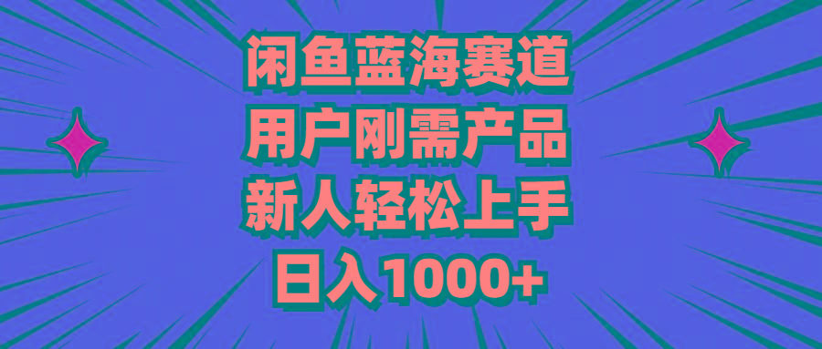 闲鱼蓝海赛道，用户刚需产品，新人轻松上手，日入1000+-游客之家