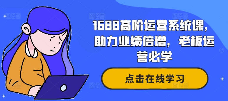 1688高阶运营系统课，助力业绩倍增，老板运营必学-游客之家