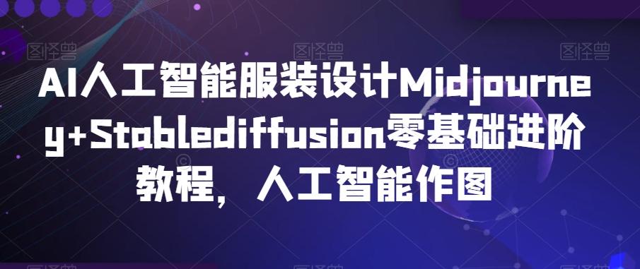 AI人工智能服装设计Midjourney+Stablediffusion零基础进阶教程，人工智能作图-游客之家