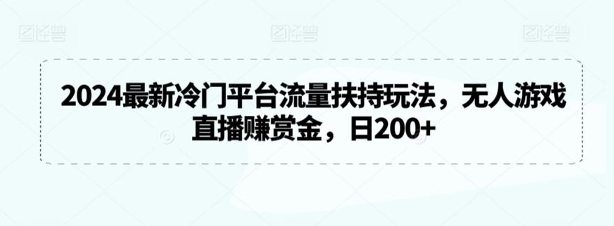 2024最新冷门平台流量扶持玩法，无人游戏直播赚赏金，日200+【揭秘】-游客之家