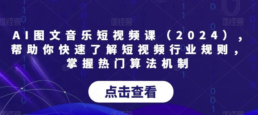 AI图文音乐短视频课(2024),帮助你快速了解短视频行业规则，掌握热门算法机制-游客之家