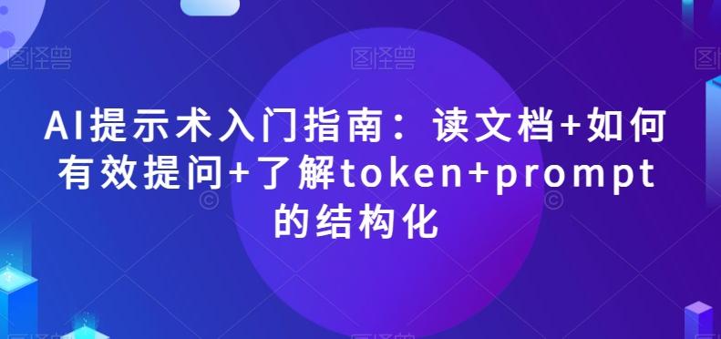 AI提示术入门指南：读文档+如何有效提问+了解token+prompt的结构化【揭秘】-游客之家