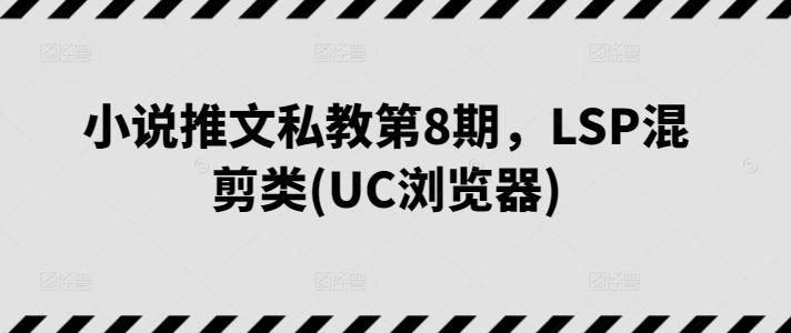 小说推文私教第8期，LSP混剪类(UC浏览器)-游客之家