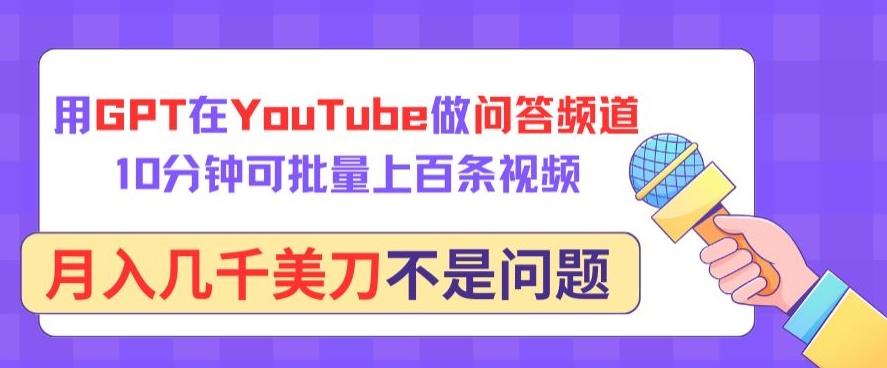 用GPT在YouTube做问答频道，10分钟可批量上百条视频，月入几千美刀不是问题【揭秘】-游客之家
