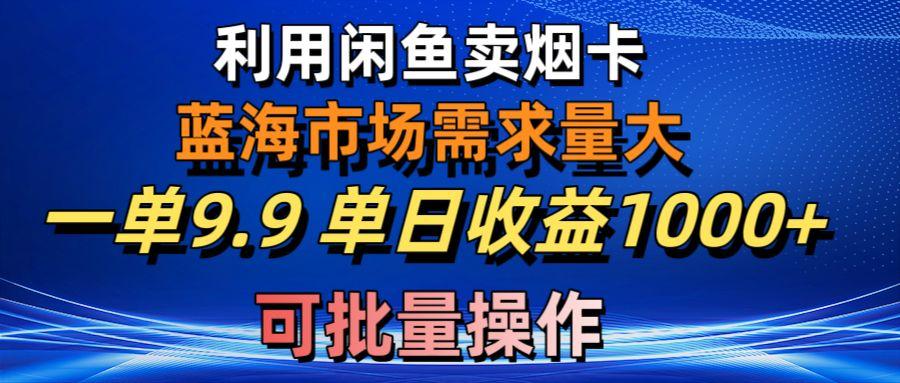 利用咸鱼卖烟卡，蓝海市场需求量大，一单9.9单日收益1000+，可批量操作-游客之家