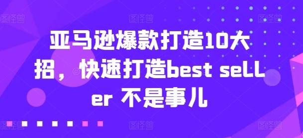 亚马逊爆款打造10大招，快速打造best seller 不是事儿-游客之家