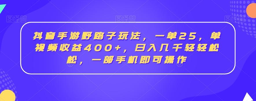 抖音手游野路子玩法，一单25，单视频收益400+，日入几千轻轻松松，一部手机即可操作【揭秘】-游客之家