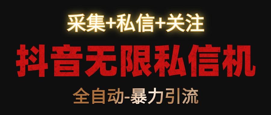 抖音无限私信机！采集+私信+关注，全自动暴力引流！-游客之家