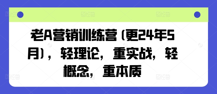 老A营销训练营(更24年10月)，轻理论，重实战，轻概念，重本质-游客之家