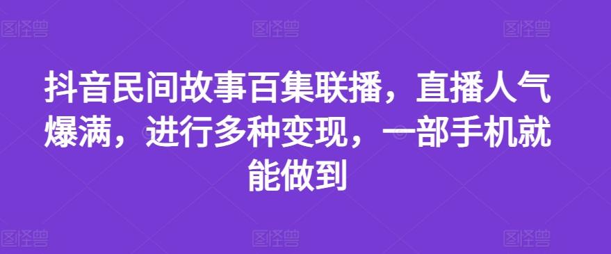 抖音民间故事百集联播，直播人气爆满，进行多种变现，一部手机就能做到【揭秘】-游客之家