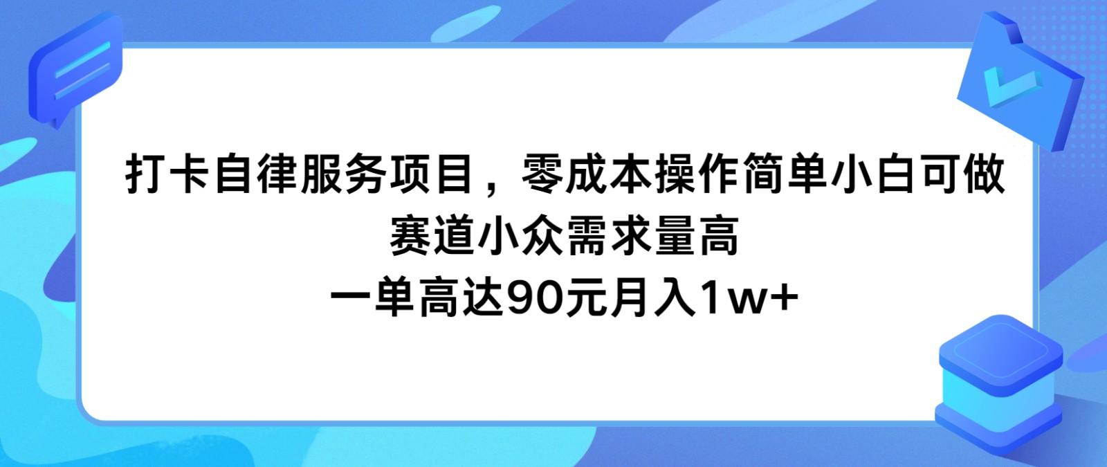 打卡自律服务项目，零成本操作简单小白可做，赛道小众需求量高，一单高达90元月入1w+-游客之家