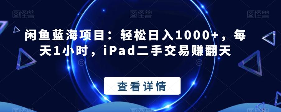 闲鱼蓝海项目：轻松日入1000+，每天1小时，iPad二手交易赚翻天-游客之家