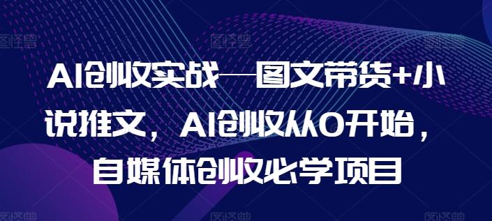 AI创收实战—图文带货+小说推文，AI创收从0开始，自媒体创收必学项目-游客之家