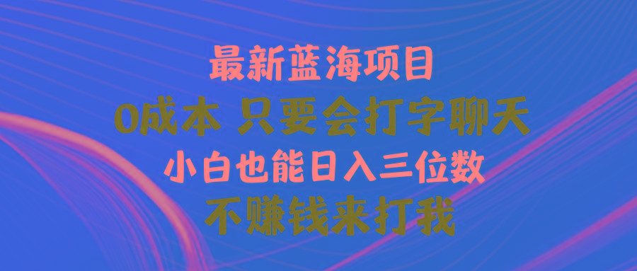 最新蓝海项目 0成本 只要会打字聊天 小白也能日入三位数 不赚钱来打我-游客之家