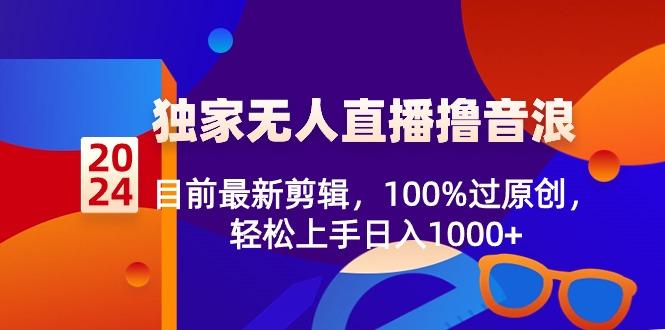 2024独家无人直播撸音浪，目前最新剪辑，100%过原创，轻松上手日入1000+-游客之家