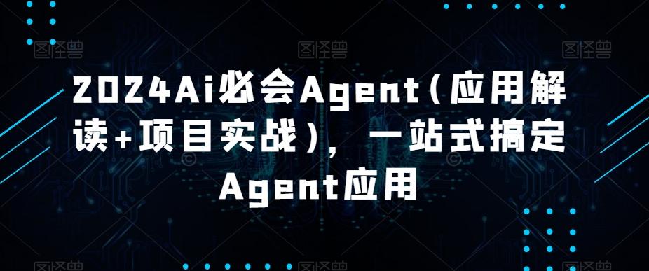2024Ai必会Agent(应用解读+项目实战)，一站式搞定Agent应用-游客之家