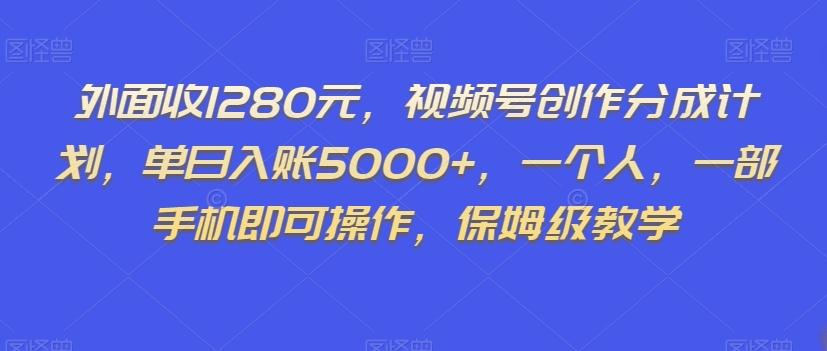 外面收1280元，视频号创作分成计划，单日入账5000+，一个人，一部手机即可操作，保姆级教学【揭秘】-游客之家
