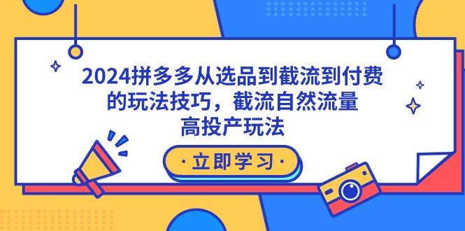 2024拼多多从选品到截流到付费的玩法技巧，截流自然流量玩法，高投产玩法-游客之家