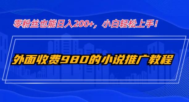 外面收费980的小说推广教程：零粉丝也能日入200+，小白轻松上手！-游客之家