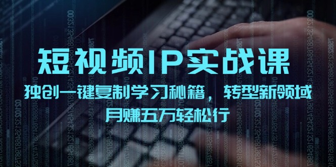 短视频IP实战课，独创一键复制学习秘籍，转战新领域，月赚五万轻松行-游客之家
