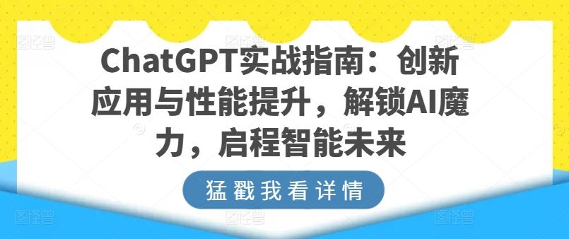 ChatGPT实战指南：创新应用与性能提升，解锁AI魔力，启程智能未来-游客之家