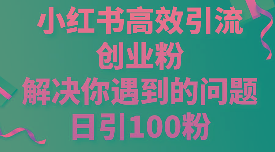 小红书高效引流创业粉,解决你遇到的问题,日引100粉-游客之家