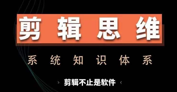 剪辑思维系统课，从软件到思维，系统学习实操进阶，从讲故事到剪辑技巧全覆盖-游客之家