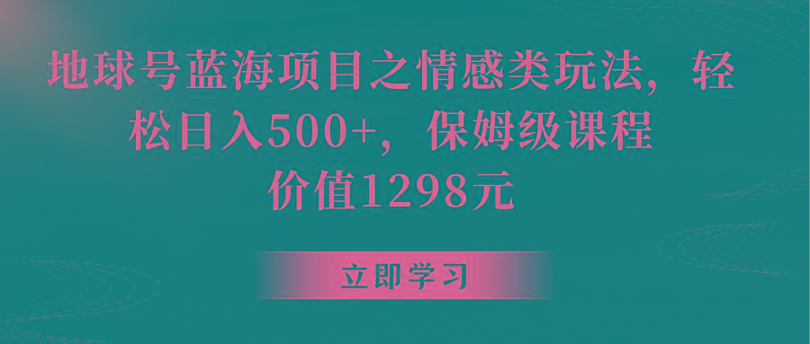 地球号蓝海项目之情感类玩法，轻松日入500+，保姆级教程-游客之家
