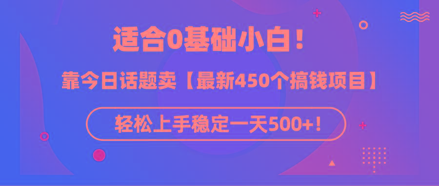 (9268期)适合0基础小白！靠今日话题卖【最新450个搞钱方法】轻松上手稳定一天500+！-游客之家