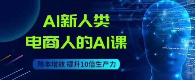 AI新人类-电商人的AI课，用世界先进的AI帮助电商降本增效-游客之家