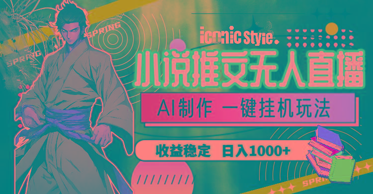 小说推文无人直播一键挂机最新玩法，AI制作，收益稳定，日入1000+-游客之家