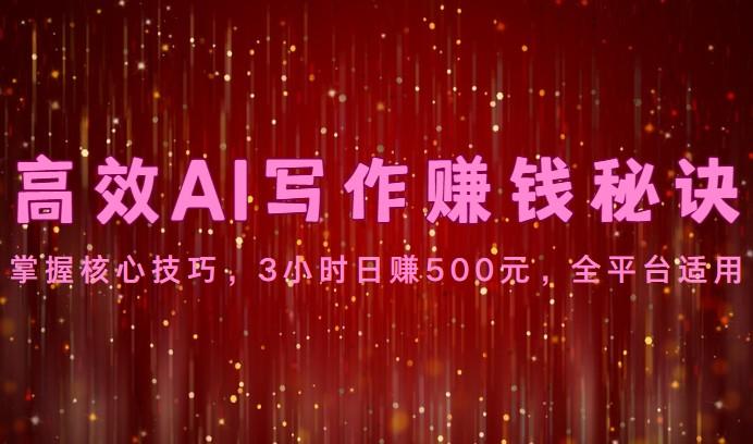 高效AI写作赚钱秘诀：掌握核心技巧，3小时日赚500元，全平台适用-游客之家