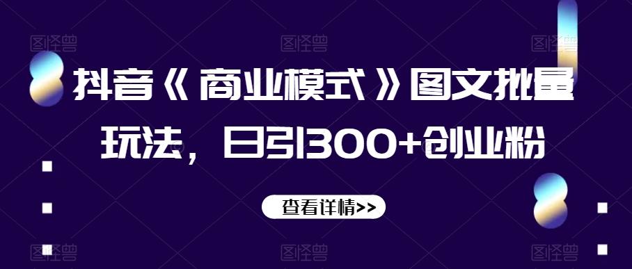 抖音《商业模式》图文批量玩法，日引300+创业粉【揭秘】-游客之家