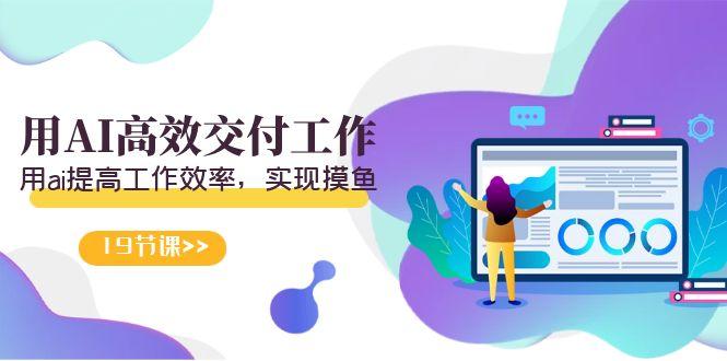 天选 打工人-用AI高效交付工作，用ai提高工作效率，实现摸鱼(19节视频课)-游客之家