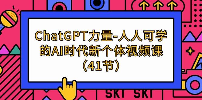 (9670期)ChatGPT-力量-人人可学的AI时代新个体视频课(41节)-游客之家