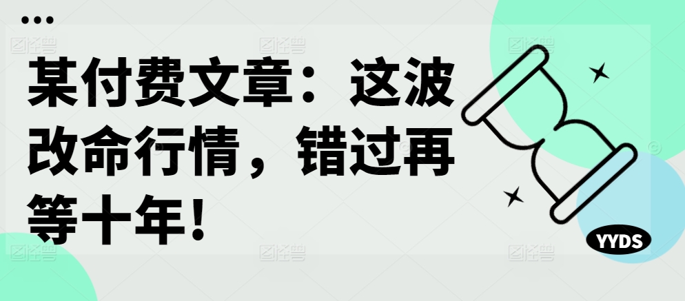 某付费文章:这波改命行情,错过再等十年!-游客之家