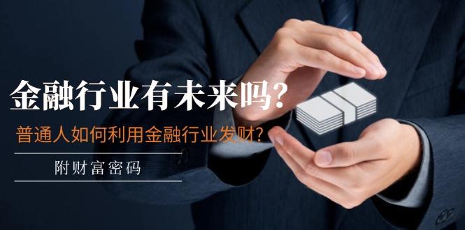 某付费文章：金融行业有未来吗？普通人如何利用金融行业发财?(附财富密码-游客之家