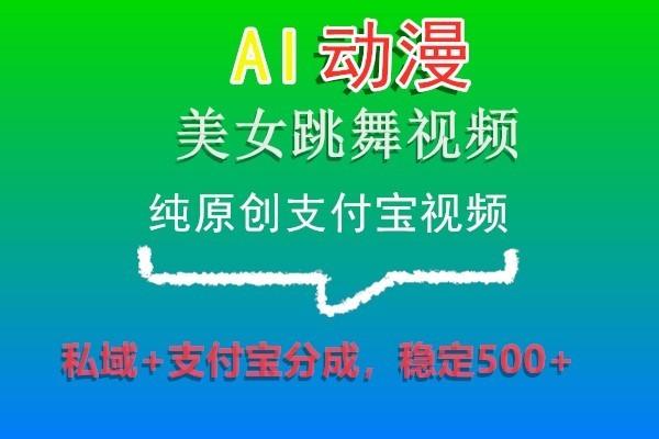 AI动漫美女跳舞视频，纯原创支付宝视频，私域+支付宝分成，稳定500+-游客之家