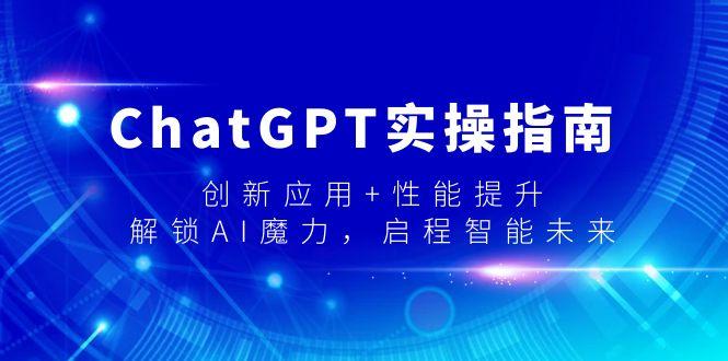 ChatGPT实操指南,创新应用+性能提升,解锁-AI魔力,启程智能未来-游客之家