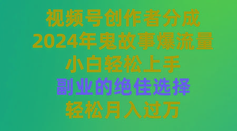 (9385期)视频号创作者分成，2024年鬼故事爆流量，小白轻松上手，副业的绝佳选择...-游客之家