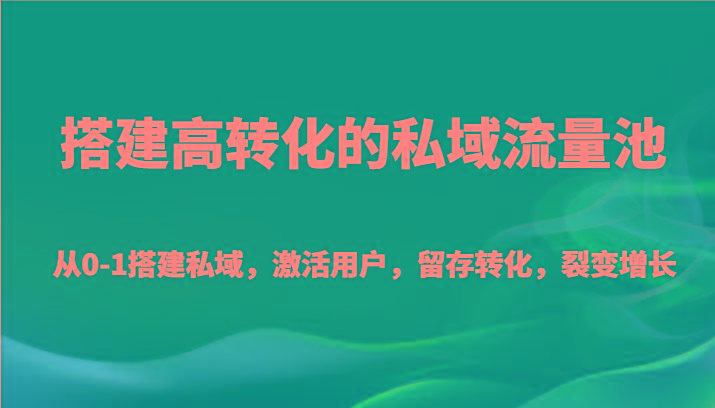 搭建高转化的私域流量池 从0-1搭建私域，激活用户，留存转化，裂变增长(20节课)-游客之家