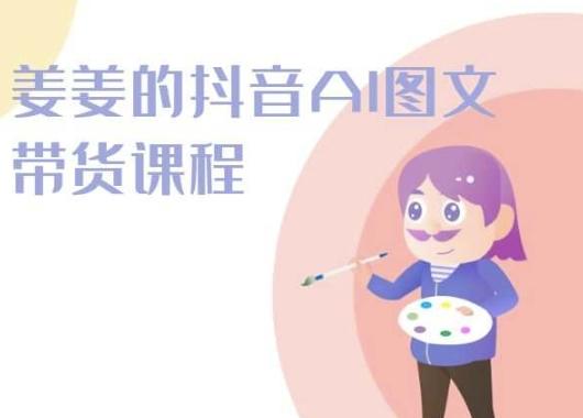 姜姜的抖音AI图文带货课程-姜姜抖音2024-游客之家