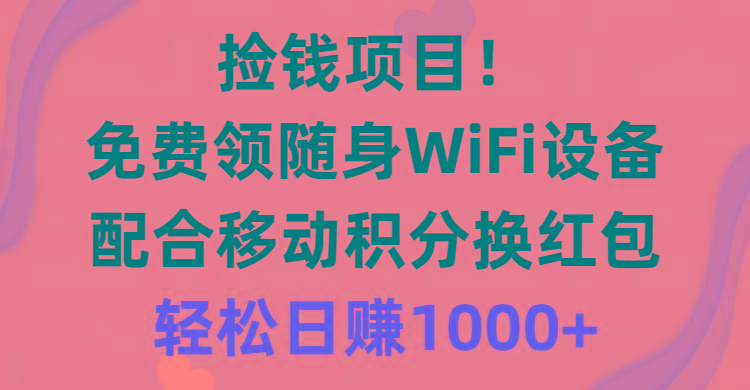 捡钱项目！免费领随身WiFi设备+移动积分换红包，有手就行，轻松日赚1000+-游客之家