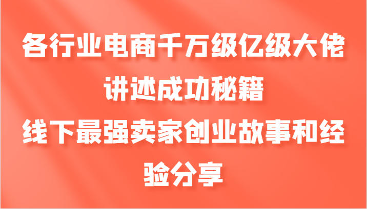 各行业电商千万级亿级大佬讲述成功秘籍，线下最强卖家创业故事和经验分享-游客之家