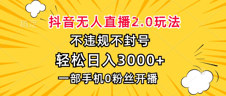 抖音无人直播2.0玩法，不违规不封号，轻松日入3000+，一部手机0粉开播-游客之家